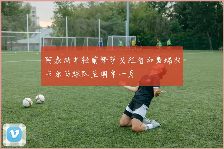 阿森纳年轻前锋萨戈租借加盟瑞典卡尔马球队至明年一月