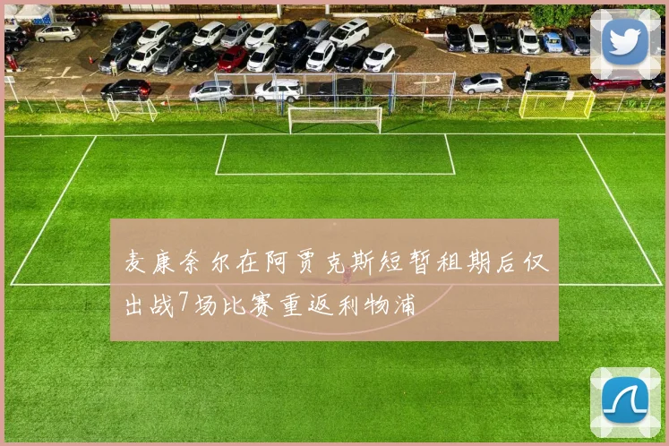 麦康奈尔在阿贾克斯短暂租期后仅出战7场比赛重返利物浦