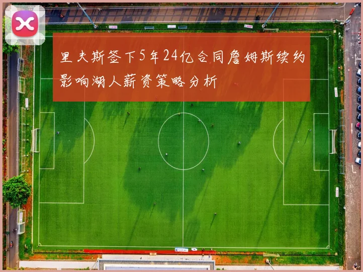 里夫斯签下5年24亿合同詹姆斯续约影响湖人薪资策略分析