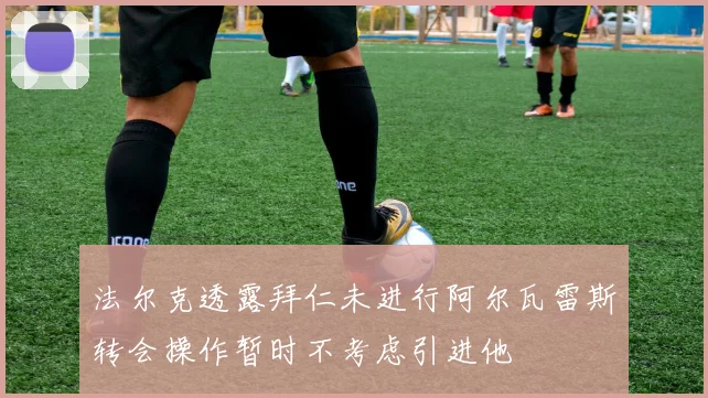 法尔克透露拜仁未进行阿尔瓦雷斯转会操作暂时不考虑引进他