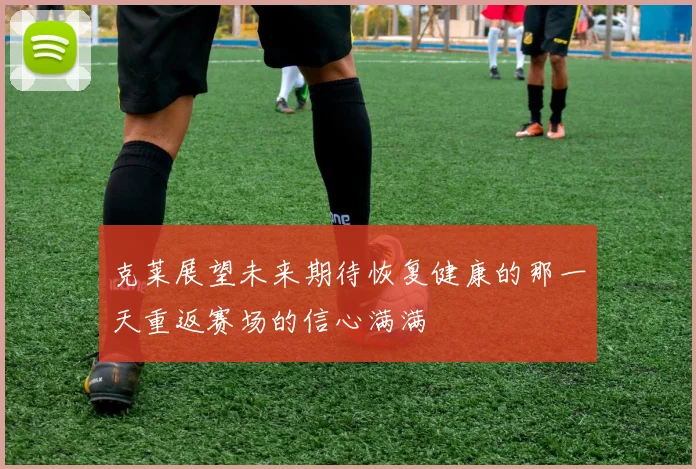 克莱展望未来期待恢复健康的那一天重返赛场的信心满满
