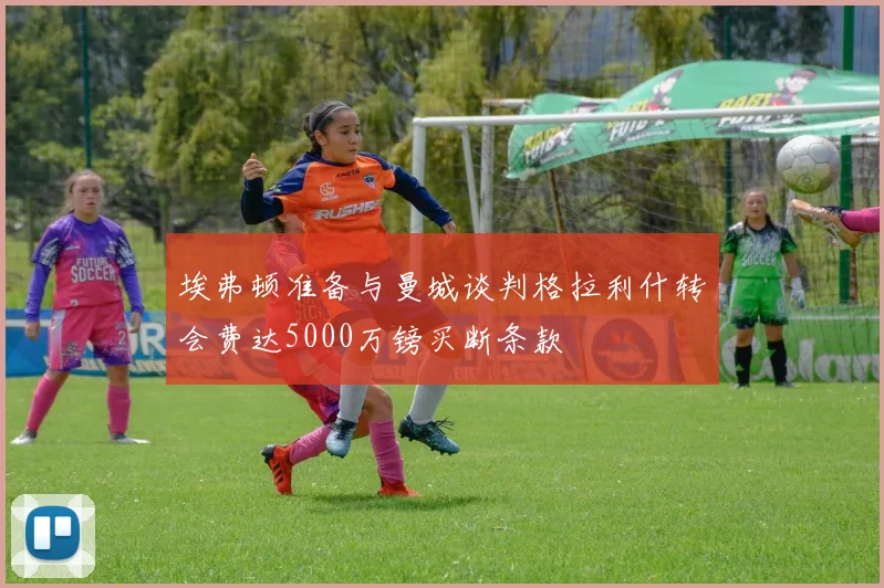 埃弗顿准备与曼城谈判格拉利什转会费达5000万镑买断条款