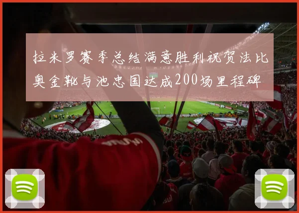 拉米罗赛季总结满意胜利祝贺法比奥金靴与池忠国达成200场里程碑