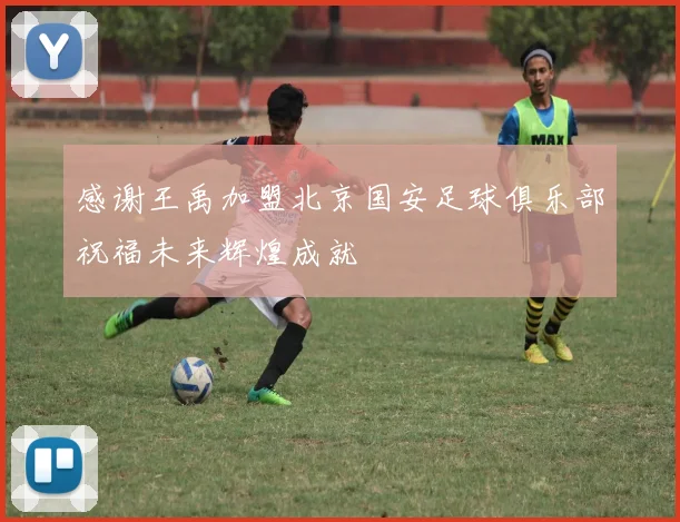 感谢王禹加盟北京国安足球俱乐部祝福未来辉煌成就
