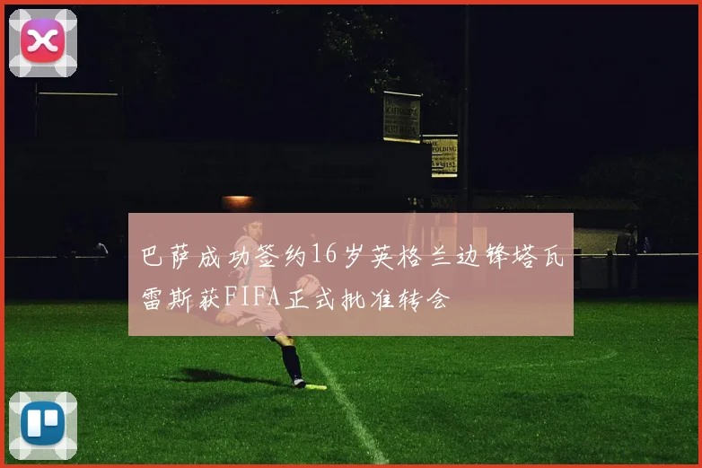 巴萨成功签约16岁英格兰边锋塔瓦雷斯获FIFA正式批准转会