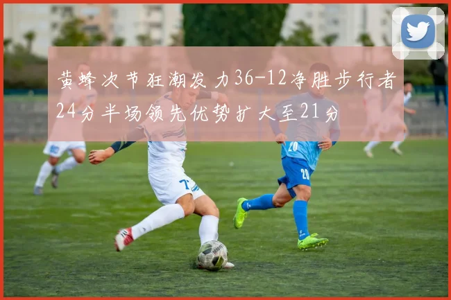 黄蜂次节狂潮发力36-12净胜步行者24分半场领先优势扩大至21分