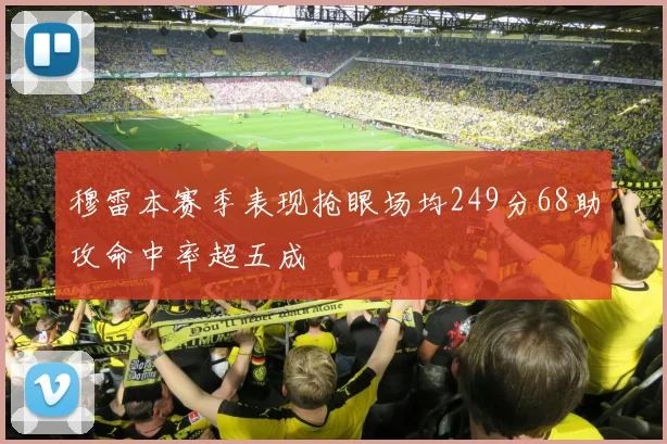 穆雷本赛季表现抢眼场均249分68助攻命中率超五成