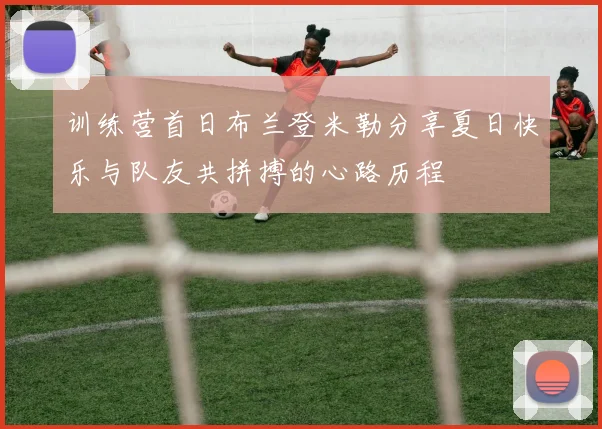 训练营首日布兰登米勒分享夏日快乐与队友共拼搏的心路历程