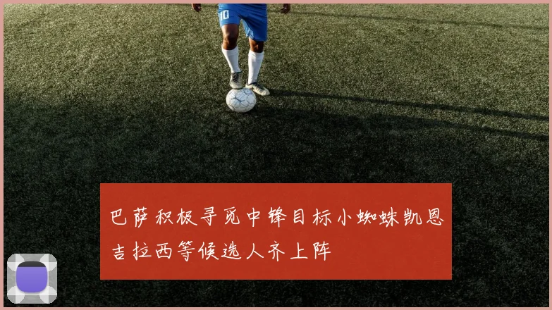 巴萨积极寻觅中锋目标小蜘蛛凯恩吉拉西等候选人齐上阵