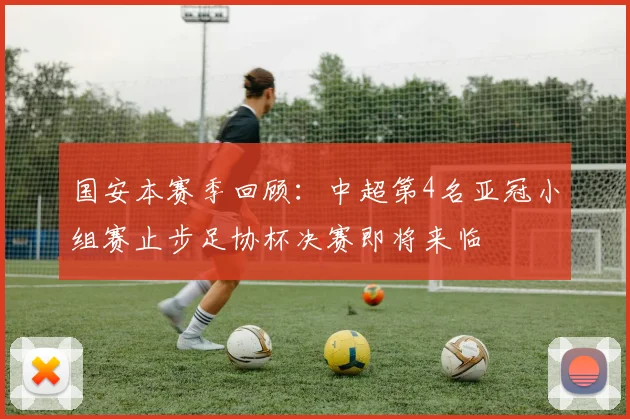国安本赛季回顾：中超第4名亚冠小组赛止步足协杯决赛即将来临