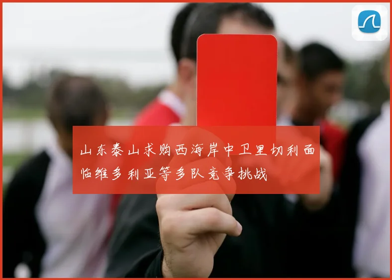 山东泰山求购西海岸中卫里切利面临维多利亚等多队竞争挑战